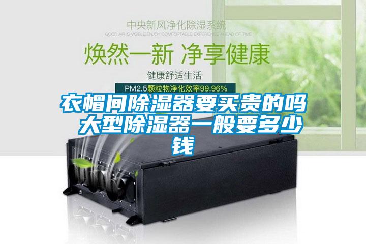衣帽間除濕器要買貴的嗎 大型除濕器一般要多少錢(qián)