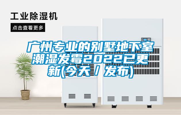 廣州專(zhuān)業(yè)的別墅地下室潮濕發(fā)霉2022已更新(今天／發(fā)布)