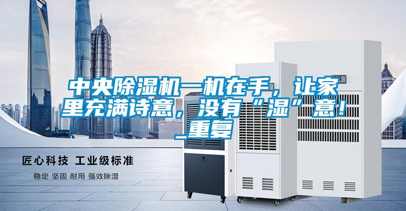 中央除濕機一機在手，讓家里充滿詩意，沒有“濕”意！_重復