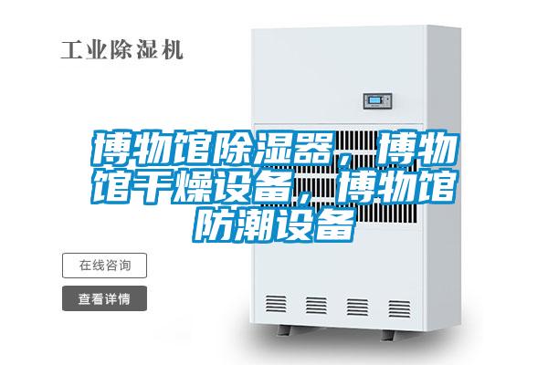 博物館除濕器,博物館干燥設(shè)備,博物館防潮設(shè)備