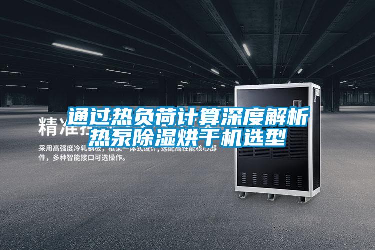通過熱負(fù)荷計算深度解析熱泵除濕烘干機(jī)選型