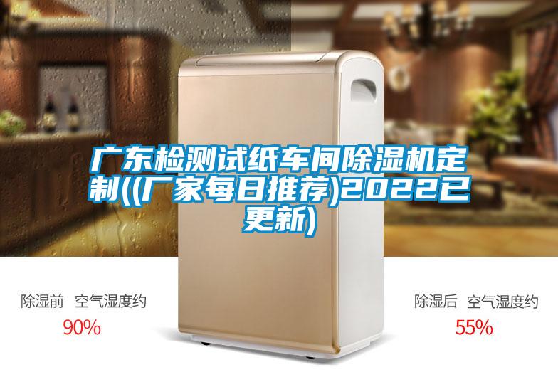 廣東檢測(cè)試紙車(chē)間除濕機(jī)定制((廠(chǎng)家每日推薦)2022已更新)