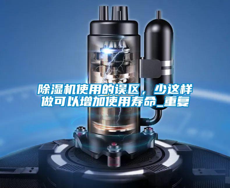 除濕機(jī)使用的誤區(qū),少這樣做可以增加使用壽命_重復(fù)