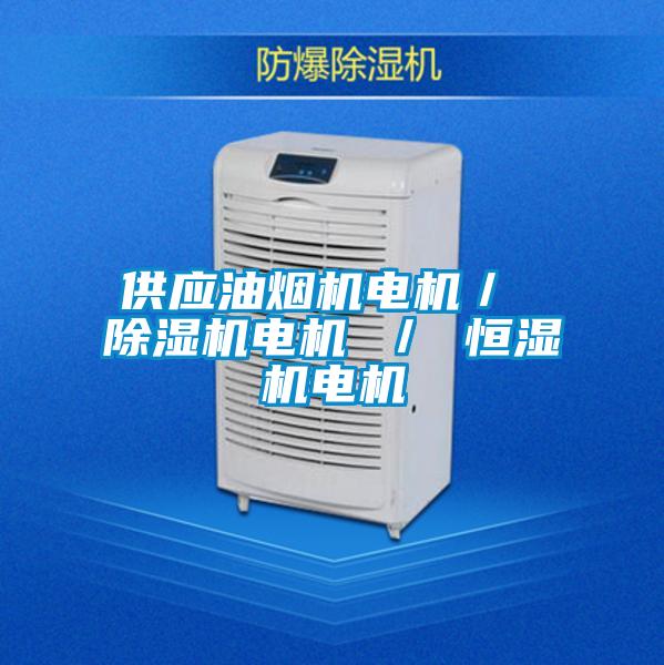 供應油煙機電機/ 除濕機電機 / 恒濕機電機