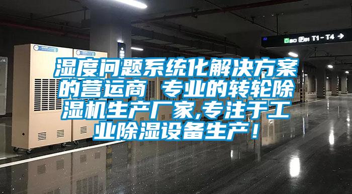 濕度問題系統化解決方案的營運商 專業的轉輪除濕機生產廠家,專注于工業除濕設備生產!