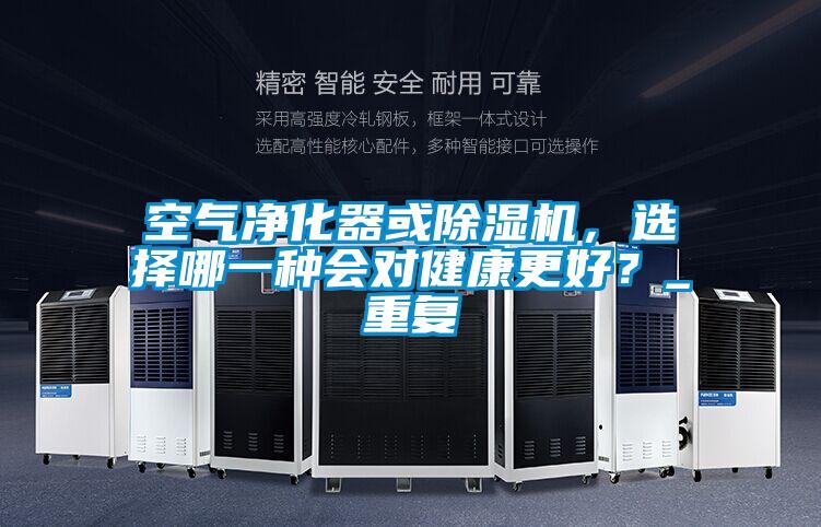空氣凈化器或除濕機，選擇哪一種會對健康更好？_重復