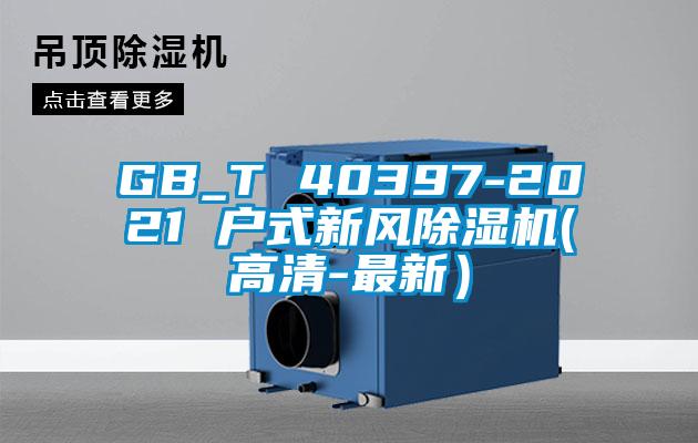 GB_T 40397-2021 戶式新風(fēng)除濕機(jī)(高清-最新)