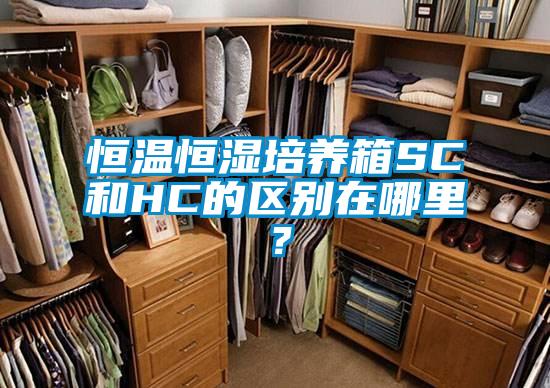 恒溫恒濕培養(yǎng)箱SC和HC的區(qū)別在哪里?