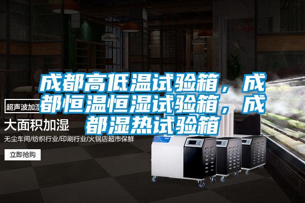 成都高低溫試驗箱，成都恒溫恒濕試驗箱，成都濕熱試驗箱