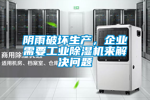 陰雨破壞生產,企業需要工業除濕機來解決問題