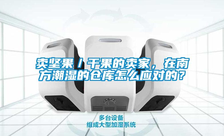 賣堅果/干果的賣家,在南方潮濕的倉庫怎么應對的?