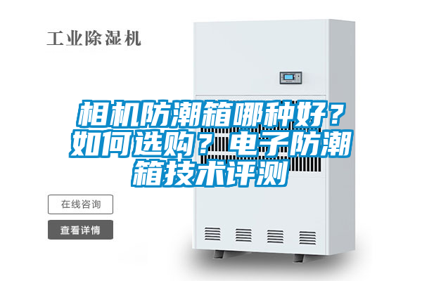 相機(jī)防潮箱哪種好?如何選購(gòu)?電子防潮箱技術(shù)評(píng)測(cè)