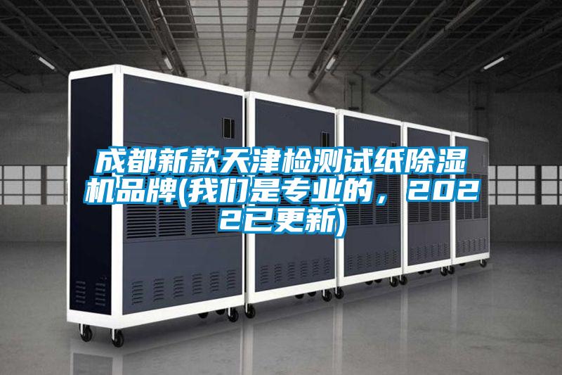 成都新款天津檢測試紙除濕機品牌(我們是專業的,2022已更新)