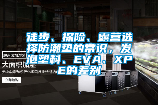 徒步、探險(xiǎn)、露營(yíng)選擇防潮墊的常識(shí),發(fā)泡塑料、EVA、XPE的差別