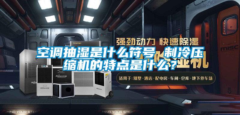 空調(diào)抽濕是什么符號 制冷壓縮機的特點是什么?