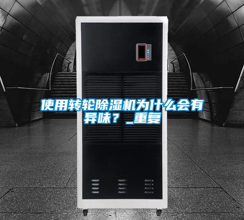 使用轉(zhuǎn)輪除濕機(jī)為什么會(huì)有異味？_重復(fù)