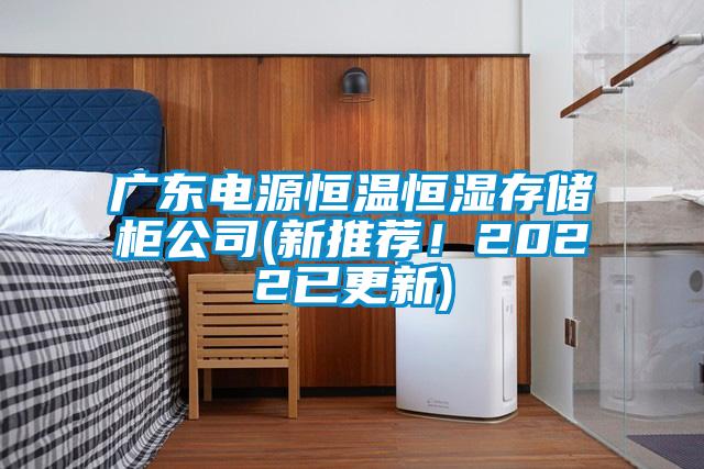 廣東電源恒溫恒濕存儲(chǔ)柜公司(新推薦！2022已更新)