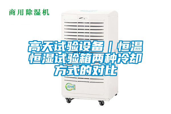 高天試驗設備|恒溫恒濕試驗箱兩種冷卻方式的對比