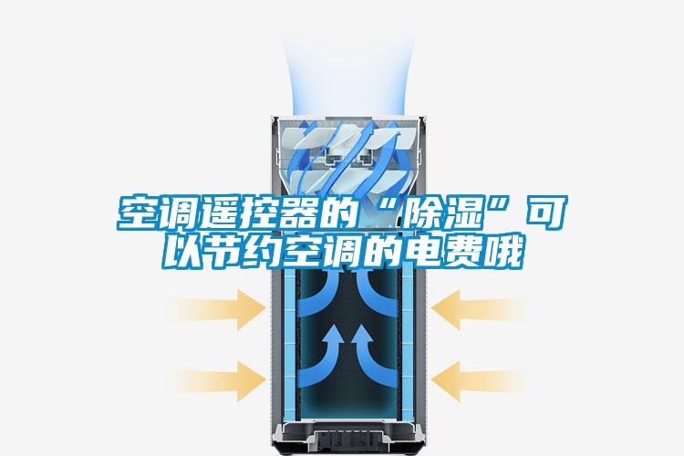 空調(diào)遙控器的“除濕”可以節(jié)約空調(diào)的電費哦