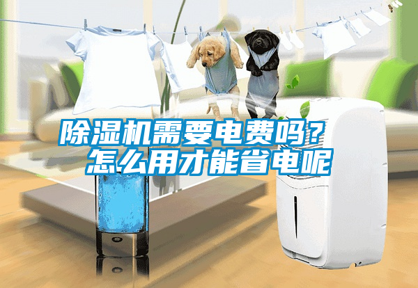 除濕機需要電費嗎？ 怎么用才能省電呢