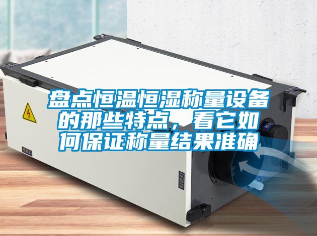 盤點恒溫恒濕稱量設備的那些特點，看它如何保證稱量結果準確