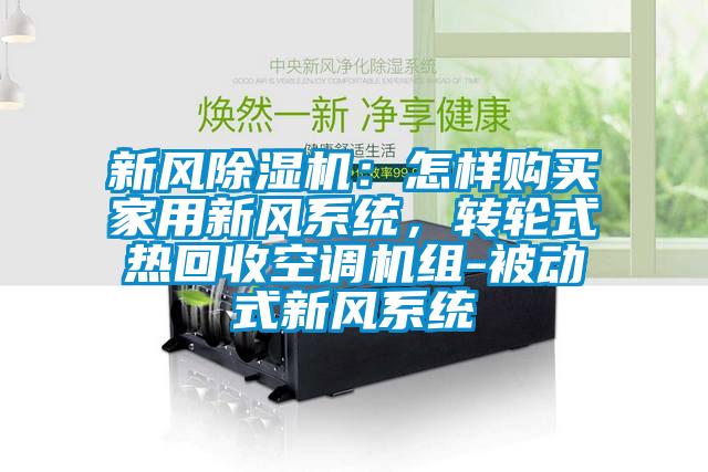 新風除濕機：怎樣購買家用新風系統(tǒng)，轉輪式熱回收空調(diào)機組-被動式新風系統(tǒng)