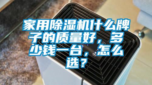 家用除濕機什么牌子的質(zhì)量好，多少錢一臺，怎么選？
