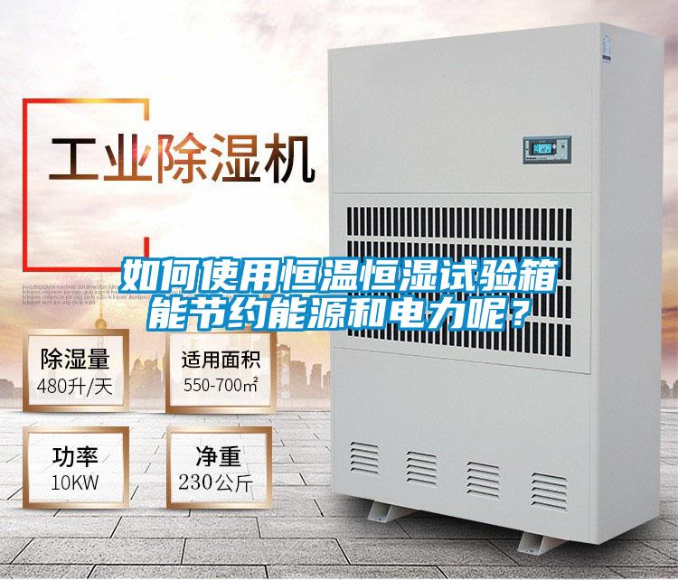 如何使用恒溫恒濕試驗(yàn)箱能節(jié)約能源和電力呢?