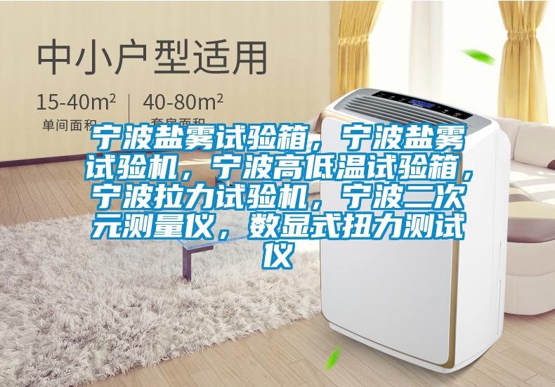 寧波鹽霧試驗箱,寧波鹽霧試驗機,寧波高低溫試驗箱,寧波拉力試驗機,寧波二次元測量儀,數顯式扭力測試儀