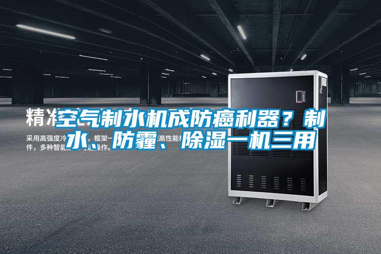 空氣制水機成防癌利器？制水、防霾、除濕一機三用