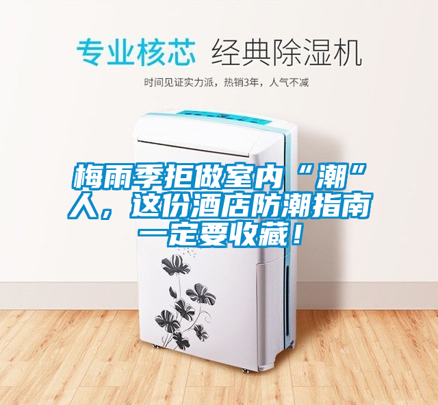 梅雨季拒做室內“潮”人，這份酒店防潮指南一定要收藏！