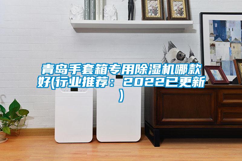 青島手套箱專用除濕機哪款好(行業推薦:2022已更新)
