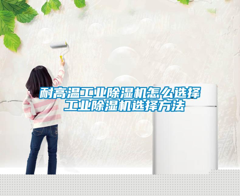 耐高溫工業除濕機怎么選擇 工業除濕機選擇方法