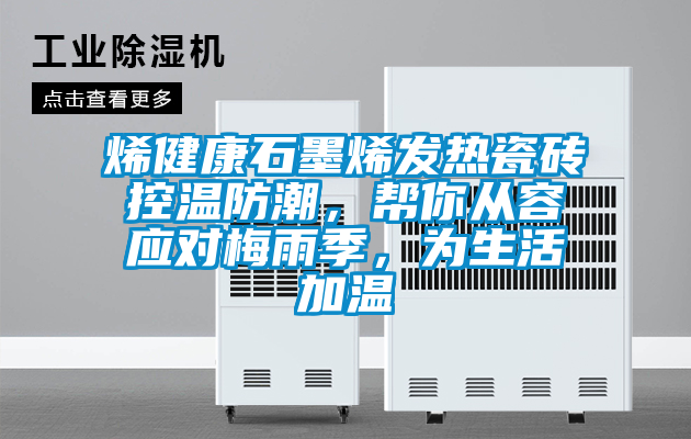 烯健康石墨烯發(fā)熱瓷磚控溫防潮,幫你從容應(yīng)對梅雨季,為生活加溫