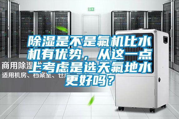 除濕是不是氟機比水機有優勢,從這一點上考慮是選天氟地水更好嗎?