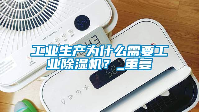 工業生產為什么需要工業除濕機?_重復