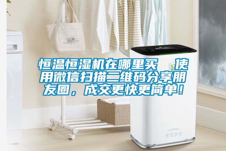 恒溫恒濕機在哪里買 使用微信掃描二維碼分享朋友圈,成交更快更簡單!