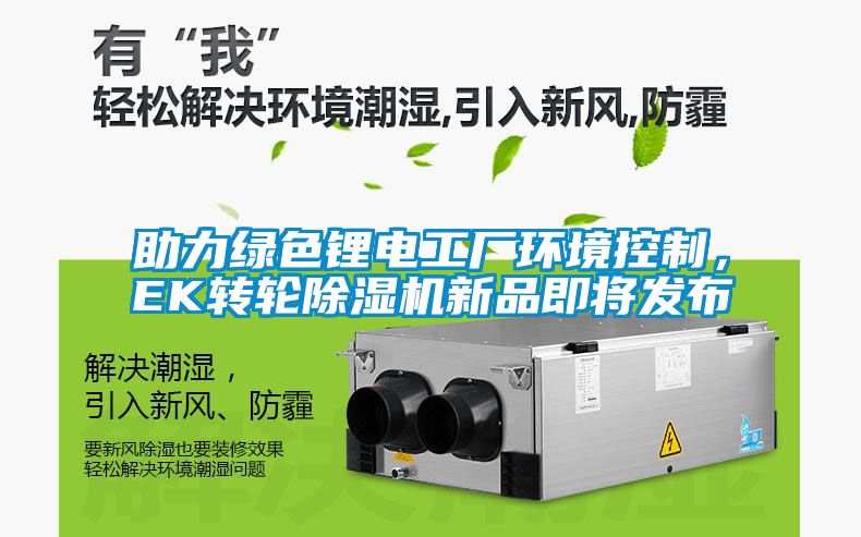 助力綠色鋰電工廠環(huán)境控制,EK轉輪除濕機新品即將發(fā)布