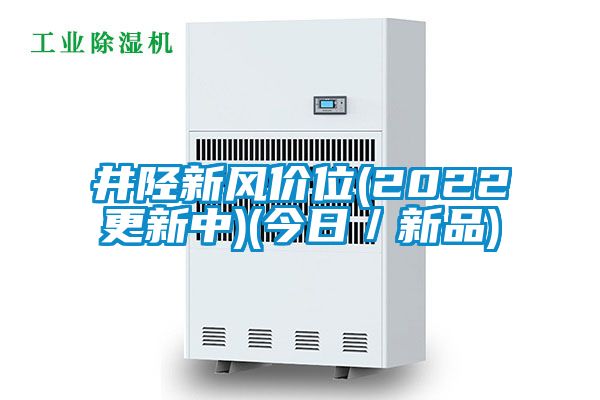 井陘新風(fēng)價位(2022更新中)(今日/新品)