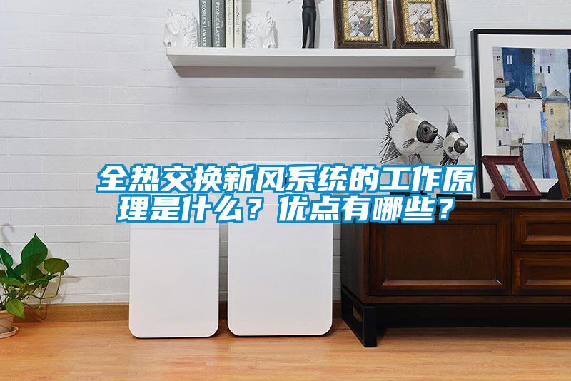 全熱交換新風(fēng)系統(tǒng)的工作原理是什么？優(yōu)點(diǎn)有哪些？