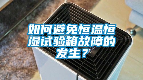 如何避免恒溫恒濕試驗箱故障的發生？