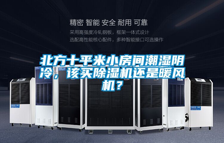 北方十平米小房間潮濕陰冷，該買除濕機還是暖風機？