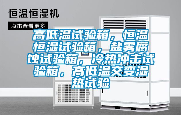 高低溫試驗(yàn)箱,恒溫恒濕試驗(yàn)箱,鹽霧腐蝕試驗(yàn)箱,冷熱沖擊試驗(yàn)箱,高低溫交變濕熱試驗(yàn)