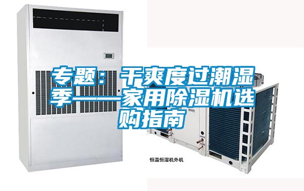 專題:干爽度過潮濕季——家用除濕機(jī)選購(gòu)指南