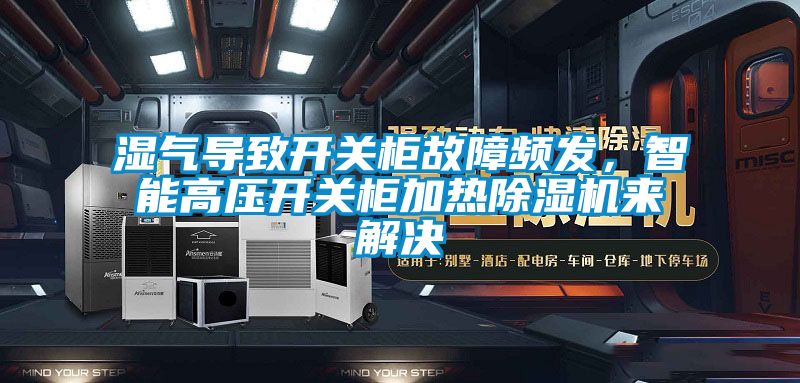 濕氣導(dǎo)致開關(guān)柜故障頻發(fā)，智能高壓開關(guān)柜加熱除濕機來解決