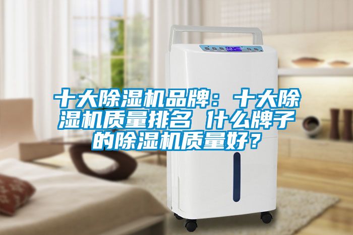 十大除濕機品牌：十大除濕機質量排名 什么牌子的除濕機質量好？