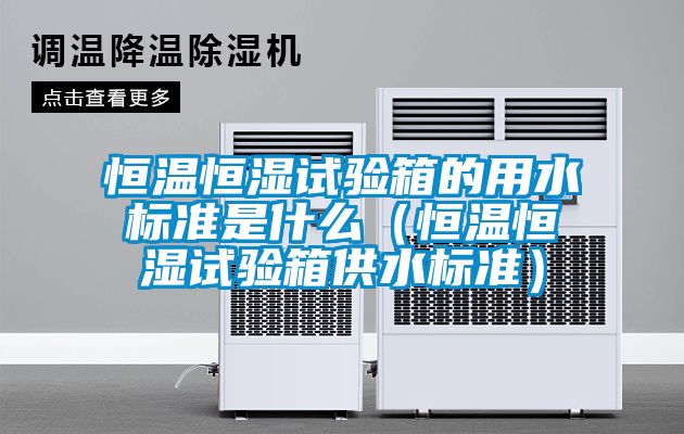 恒溫恒濕試驗箱的用水標準是什么(恒溫恒濕試驗箱供水標準)