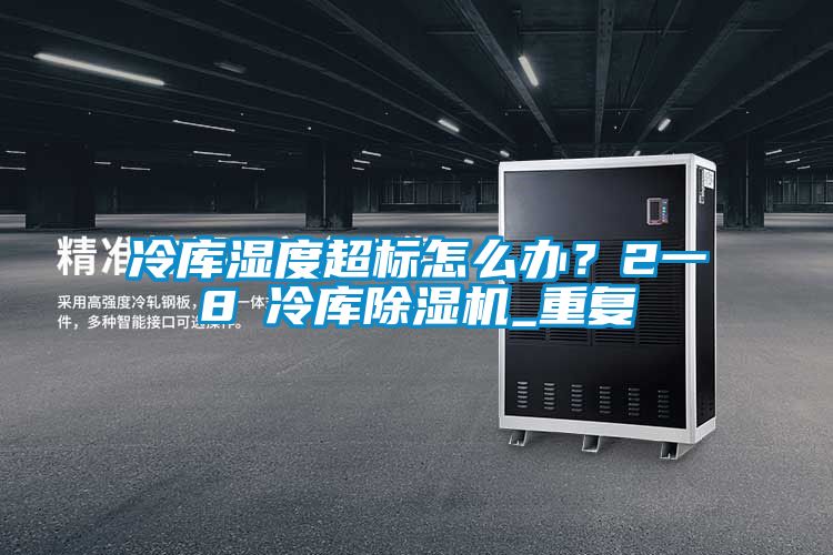 冷庫(kù)濕度超標(biāo)怎么辦?2一8℃冷庫(kù)除濕機(jī)_重復(fù)