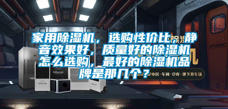 家用除濕機，選購性價比，靜音效果好，質量好的除濕機怎么選購，最好的除濕機品牌是那幾個？
