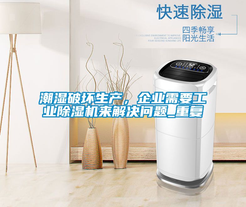 潮濕破壞生產(chǎn)，企業(yè)需要工業(yè)除濕機來解決問題_重復(fù)